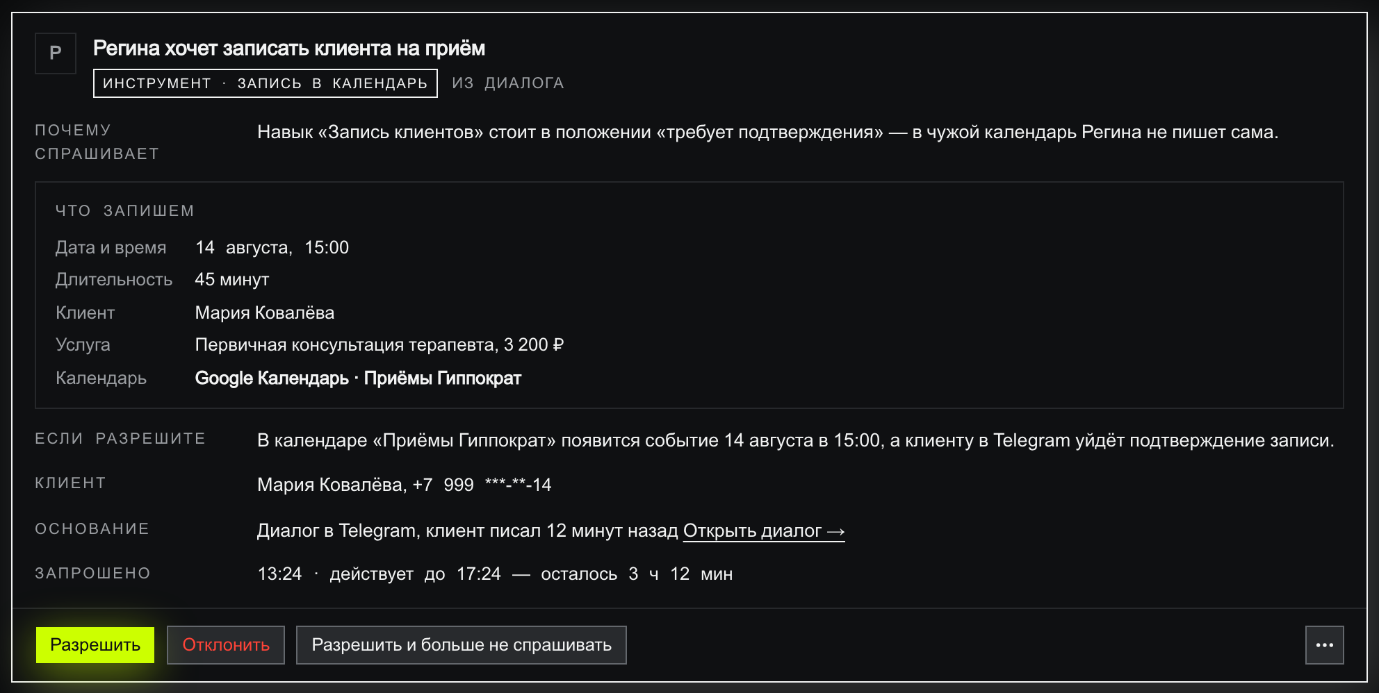 Карточка запроса Регины крупно: плашка «инструмент · запись в календарь», источник «из диалога», строка «почему спрашивает» — навык стоит в положении «требует подтверждения», рамка «что запишем» с полями дата и время 14 августа 15:00, длительность 45 минут, клиент Мария Ковалёва, услуга «Первичная консультация терапевта, 3 200 ₽», календарь «Google Календарь · Приёмы Гиппократ», ниже строки «если разрешите», «клиент» с телефоном-маской, «основание» со ссылкой «Открыть диалог» и «запрошено 13:24 · действует до 17:24 — осталось 3 ч 12 мин», внизу кнопки «Разрешить», «Отклонить», «Разрешить и больше не спрашивать»