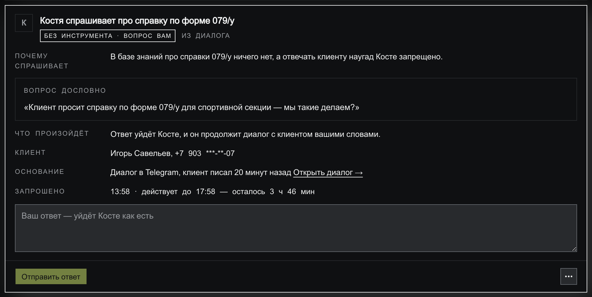 Карточка-вопрос Кости: плашка «без инструмента · вопрос вам», строка «почему спрашивает» — в базе знаний про справки 079/у ничего нет, рамка «вопрос дословно» с текстом «Клиент просит справку по форме 079/у для спортивной секции — мы такие делаем?», строки «что произойдёт», «клиент», «основание» и «запрошено», ниже пустое поле с подсказкой «Ваш ответ — уйдёт Косте как есть» и неактивная кнопка «Отправить ответ»